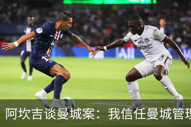 阿坎吉谈曼城案：我信任曼城管理层，希望不会失去那些冠军头衔